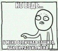  у меня отличная защита, как он разбил меня...