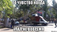 то чувство когда упал не вовремя