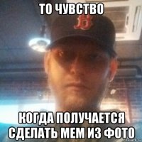 то чувство когда получается сделать мем из фото