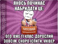 якось починає набридати це: ого, вже 11 клас, дорослий зовсім, скоро іспити, універ