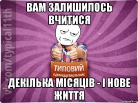 вам залишилось вчитися декілька місяців - і нове життя