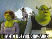  ну что вы уже скачали?