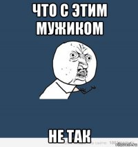 что с этим мужиком не так