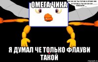омега чика я думал че только флауви такой