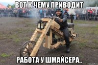 вот к чему приводит работа у шмайсера..