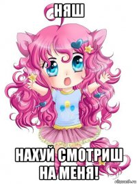 няш нахуй смотриш на меня!