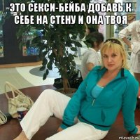 это секси-бейба добавь к себе на стену и она твоя 