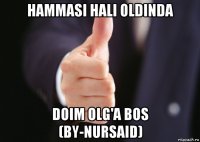 hammasi hali oldinda doim olg'a bos (by-nursaid)
