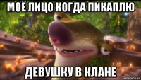 моё лицо когда пикаплю девушку в клане