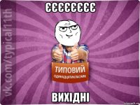 єєєєєєєє вихідні
