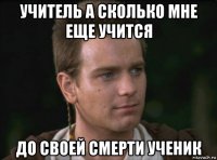 учитель а сколько мне еще учится до своей смерти ученик