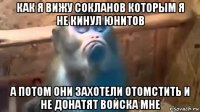 как я вижу сокланов которым я не кинул юнитов а потом они захотели отомстить и не донатят войска мне