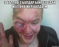 э баллов э балдар байгазыдан жестоко жеп калдым 