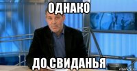 однако до свиданья