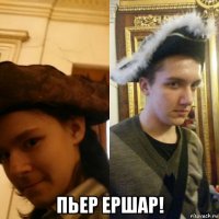  пьер ершар!