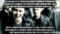 не будь нас и рус рэп, был бы недурственным руслом для спуска залузганных чувств но, хуй с ним с искусством. у нас кощунство без устали с уст и то густо, то пусто. и пусть с нами успех но мы не в ту степь, что прут все бегут вслед, наш путь, где несут крест. хуй с ней с капустой, мы ее спустим на люкс и безумства то густо, то пусто.