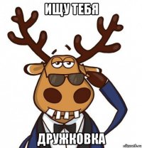 ищу тебя дружковка