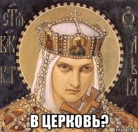  в церковь?