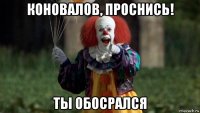 коновалов, проснись! ты обосрался