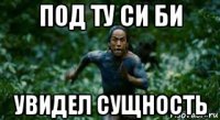 под ту си би увидел сущность