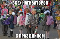 всех нагибаторов с праздником