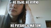 не пью, не курю не ругаюсь матом