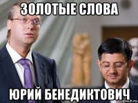 золотые слова юрий бенедиктович
