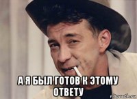  а я был готов к этому ответу