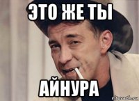 это же ты айнура