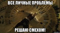 все личные проблемы решаю смехом!