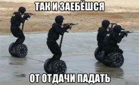 так и заебёшся от отдачи падать