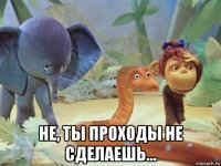  не, ты проходы не сделаешь...
