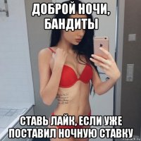 доброй ночи, бандиты ставь лайк, если уже поставил ночную ставку