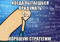 когда пытаешься придумать хорошую стратегию