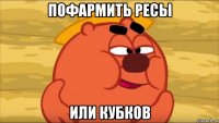 пофармить ресы или кубков