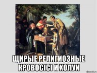  щирые религиозные кровосiсi и холуи