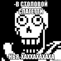 -в столовой спагетти -нья-хаххахахаха