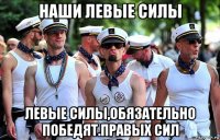 наши левые силы левые силы,обязательно победят.правых сил