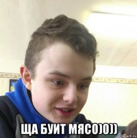  ща буит мясо)0))