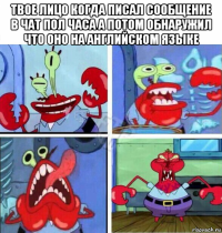 твое лицо когда писал сообщение в чат пол часа а потом обнаружил что оно на английском языке 