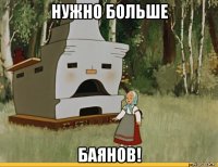 нужно больше баянов!