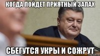 когда пойдет приятный запах сбегутся укры и сожрут