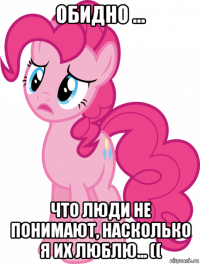 обидно ... что люди не понимают, насколько я их люблю... ((