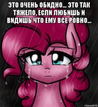 это очень обидно... это так тяжело, если любишь и видишь что ему все ровно... 