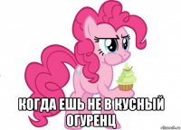  когда ешь не в кусный огуренц
