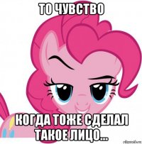 то чувство когда тоже сделал такое лицо...