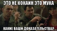 это не кокаин это мука какие ваши доказательства?