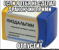если я тебя не сделал дракончик прими отпустит