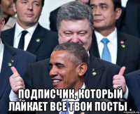  подписчик, который лайкает все твои посты .