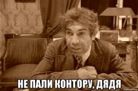  не пали контору, дядя